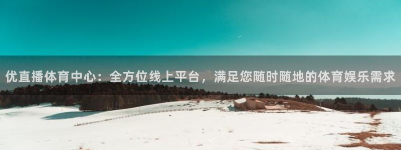 857 体育直播：优直播体育中心：全方位线上平台，满足您随时随地的体育娱乐需求