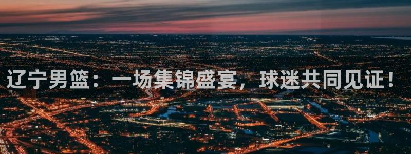 857 体育直播：辽宁男篮：一场集锦盛宴，球迷共同见证！
