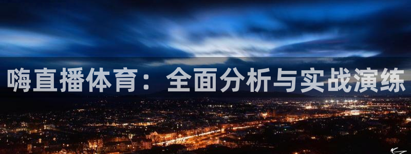 857专业体育赛事直播平台：嗨直播体育：全面分析与实战演练