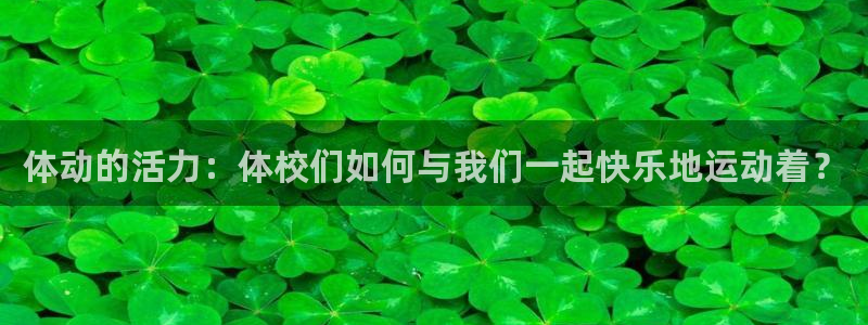 857赛事直播nba：体动的活力：体校们如何与我们一起快乐地运动着？
