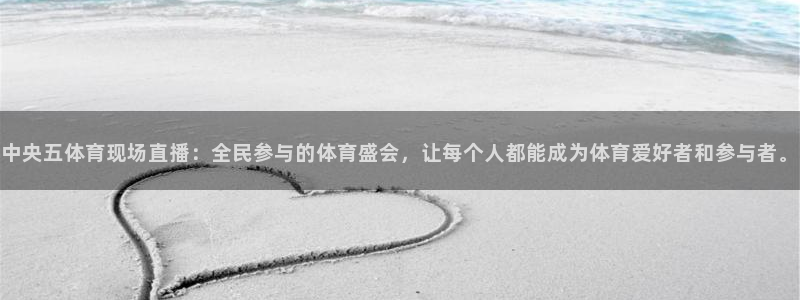 857体育赛事直播免费：中央五体育现场直播：全民参与的体育盛会，让每个人都能成为体育爱好者和参与者。